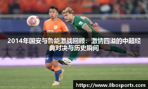 2014年国安与鲁能激战回顾：激情四溢的中超经典对决与历史瞬间