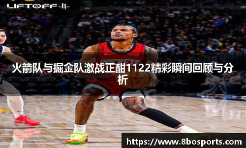 火箭队与掘金队激战正酣1122精彩瞬间回顾与分析