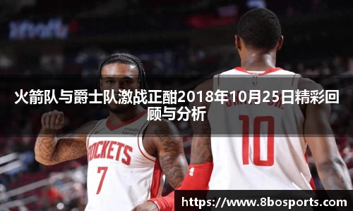 火箭队与爵士队激战正酣2018年10月25日精彩回顾与分析